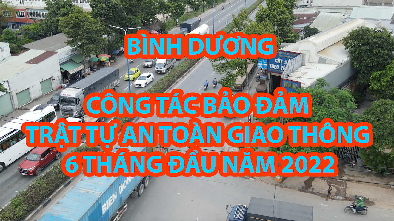 Bình dương: Công tác bảo đảm trật tự an toàn giao thông 6 tháng đầu năm 2022