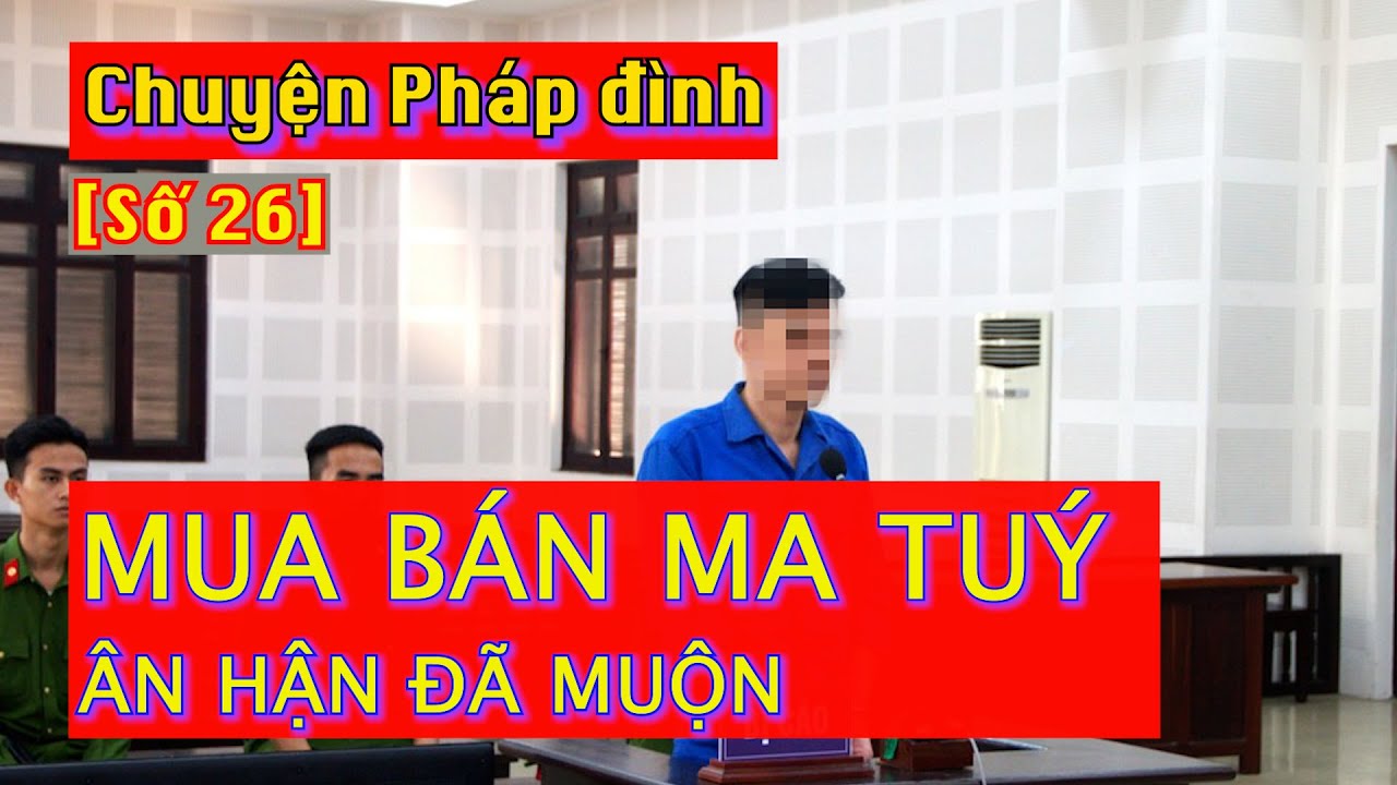 Chuyện pháp đình [Số 26]: Mua bán ma tuý – ân hận đã muộn