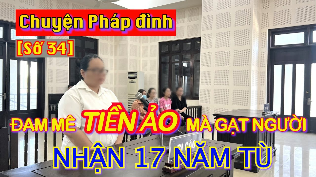 Chuyện pháp đình [Số 34]: Đam mê tiền ảo mà gạt người, nhận 17 năm tù